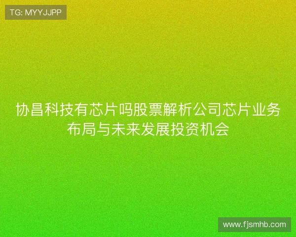 协昌科技有芯片吗股票解析公司芯片业务布局与未来发展投资机会